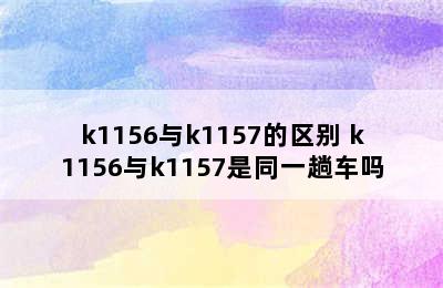 k1156与k1157的区别 k1156与k1157是同一趟车吗